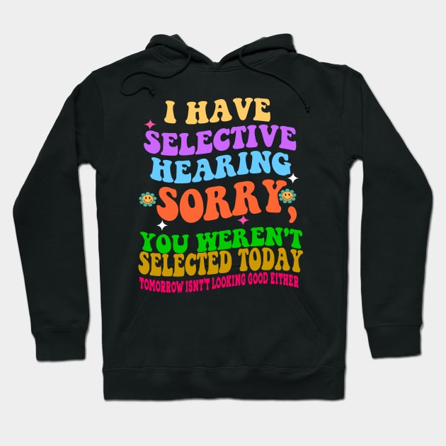 I Have Selective Hearing Sorry You Were Not Selected Today Hoodie by badrianovic